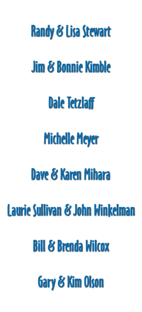  Randy & Lisa Stewart Jim & Bonnie Kimble Dale Tetzlaff Michelle Meyer Dave & Karen Mihara Laurie Sullivan & John Winkelman Bill & Brenda Wilcox Gary & Kim Olson 