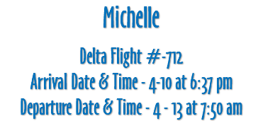 Michelle Delta Flight #-712 Arrival Date & Time - 4-10 at 6:37 pm Departure Date & Time - 4 - 13 at 7:50 am 