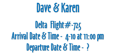 Dave & Karen Delta Flight#-725 Arrival Date & Time - 4-10 at 11:00 pm Departure Date & Time - ?