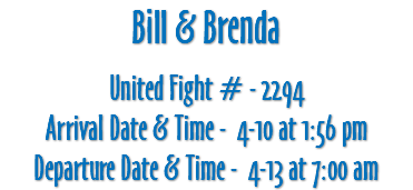 Bill & Brenda United Fight # - 2294 Arrival Date & Time - 4-10 at 1:56 pm Departure Date & Time - 4-13 at 7:00 am