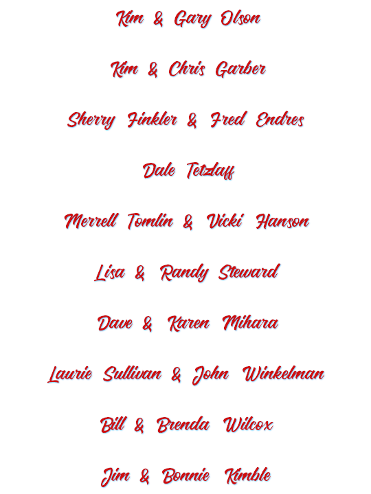 Kim & Gary Olson Kim & Chris Garber Sherry Finkler & Fred Endres Dale Tetzlaff Merrell Tomlin & Vicki Hanson Lisa & Randy Steward Dave & Karen Mihara Laurie Sullivan & John Winkelman Bill & Brenda Wilcox Jim & Bonnie Kimble