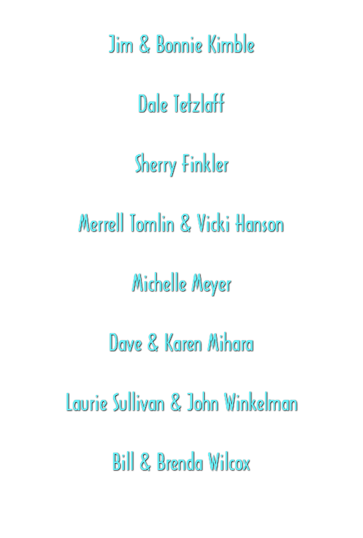  Jim & Bonnie Kimble Dale Tetzlaff Sherry Finkler Merrell Tomlin & Vicki Hanson Michelle Meyer Dave & Karen Mihara Laurie Sullivan & John Winkelman Bill & Brenda Wilcox 