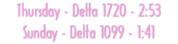 Thursday - Delta 1720 - 2:53 Sunday - Delta 1099 - 1:41