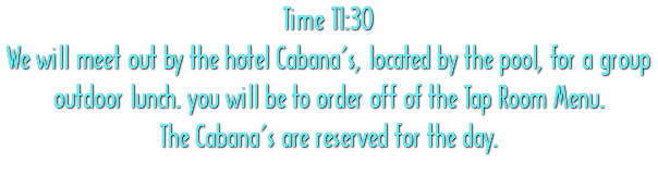 Time 11:30 We will meet out by the hotel Cabana’s, located by the pool, for a group outdoor lunch. you will be to order off of the Tap Room Menu. The Cabana’s are reserved for the day. 