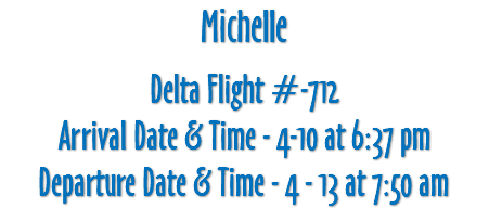 Michelle Delta Flight #-712 Arrival Date & Time - 4-10 at 6:37 pm Departure Date & Time - 4 - 13 at 7:50 am 