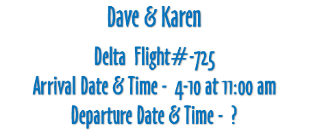 Dave & Karen Delta Flight#-725 Arrival Date & Time - 4-10 at 11:00 am Departure Date & Time - ?