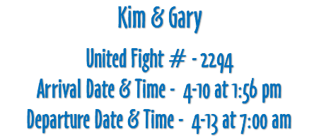 Kim & Gary United Fight # - 2294 Arrival Date & Time - 4-10 at 1:56 pm Departure Date & Time - 4-13 at 7:00 am