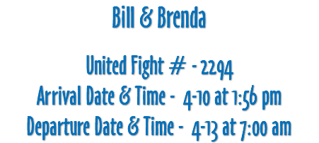 Bill & Brenda United Fight # - 2294 Arrival Date & Time - 4-10 at 1:56 pm Departure Date & Time - 4-13 at 7:00 am