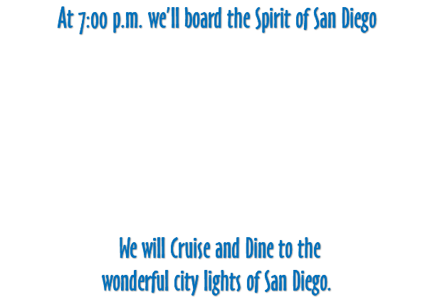 At 7:00 p.m. we’ll board the Spirit of San Diego We will Cruise and Dine to the wonderful city lights of San Diego. 