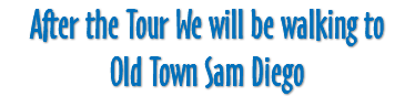 After the Tour We will be walking to Old Town Sam Diego