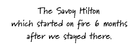 The Savoy Hilton which started on fire 6 months after we stayed there.