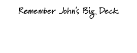 Remember John's Big Deck