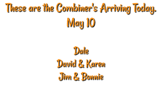 These are the Combiner's Arriving Today. May 10 Dale David & Karen Jim & Bonnie 