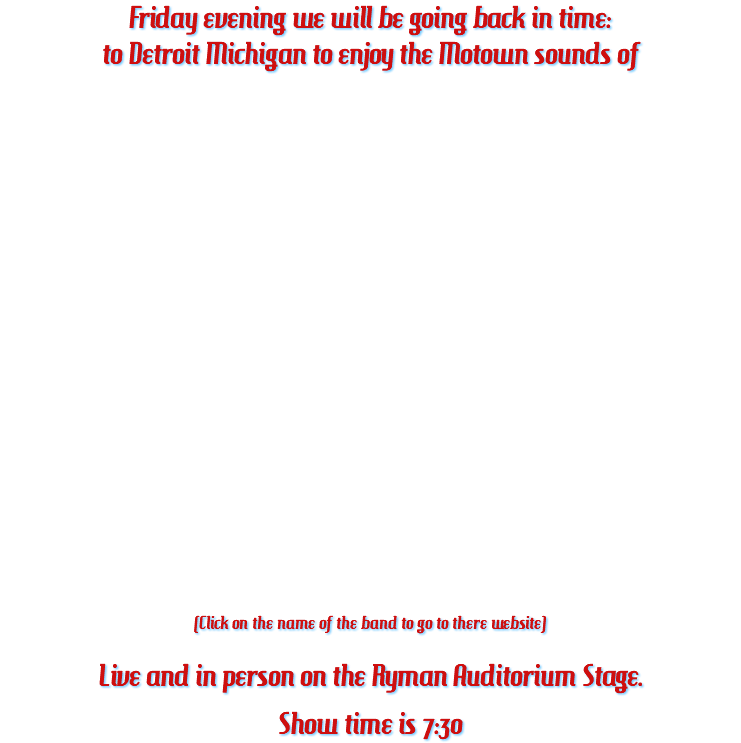 Friday evening we will be going back in time: to Detroit Michigan to enjoy the Motown sounds of (Click on the name of the band to go to there website) Live and in person on the Ryman Auditorium Stage. Show time is 7:30