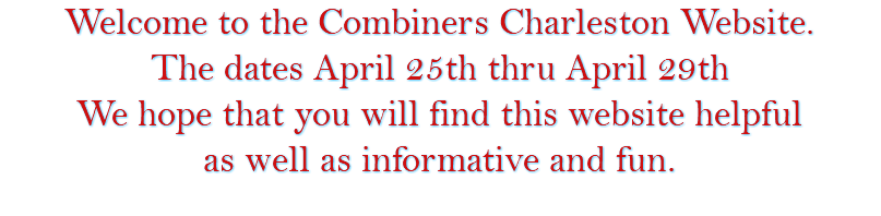Welcome to the Combiners Charleston Website. The dates April 25th thru April 29th We hope that you will find this website helpful as well as informative and fun. 