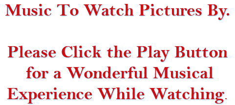 Music To Watch Pictures By. Please Click the Play Button for a Wonderful Musical Experience While Watching.